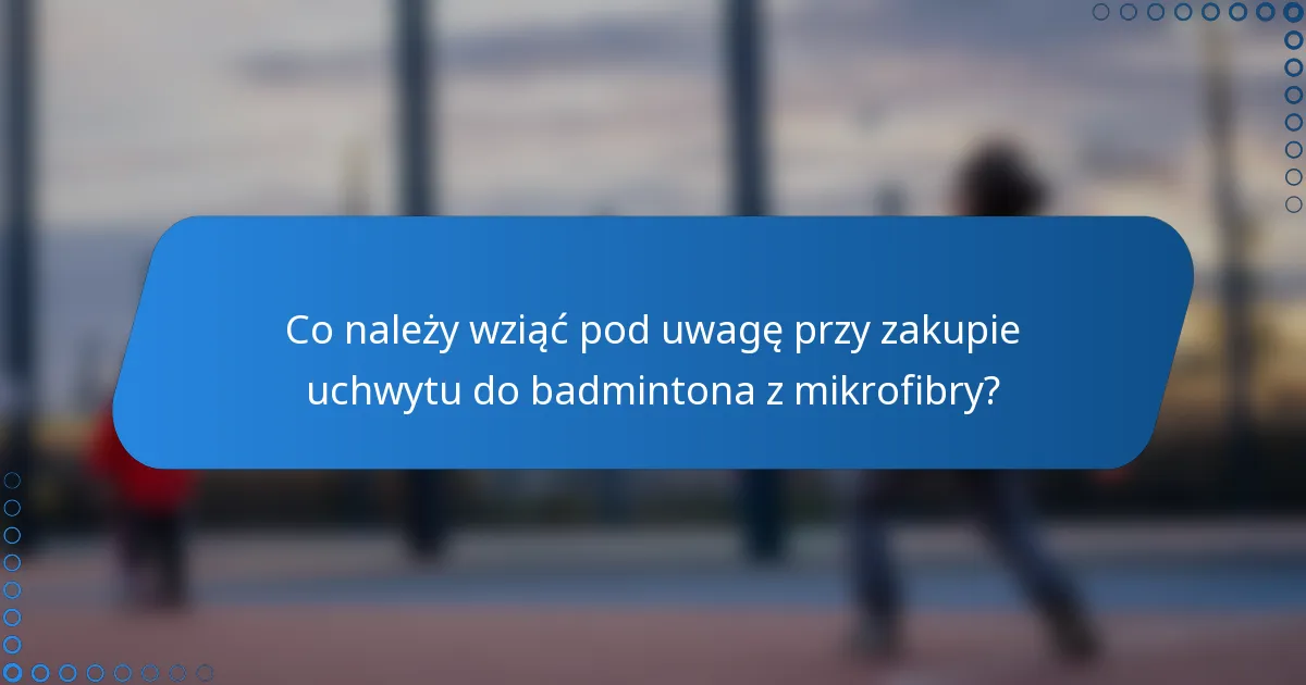 Co należy wziąć pod uwagę przy zakupie uchwytu do badmintona z mikrofibry?