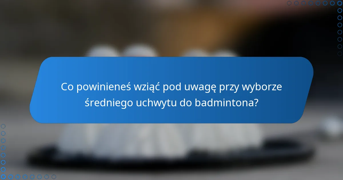 Co powinieneś wziąć pod uwagę przy wyborze średniego uchwytu do badmintona?