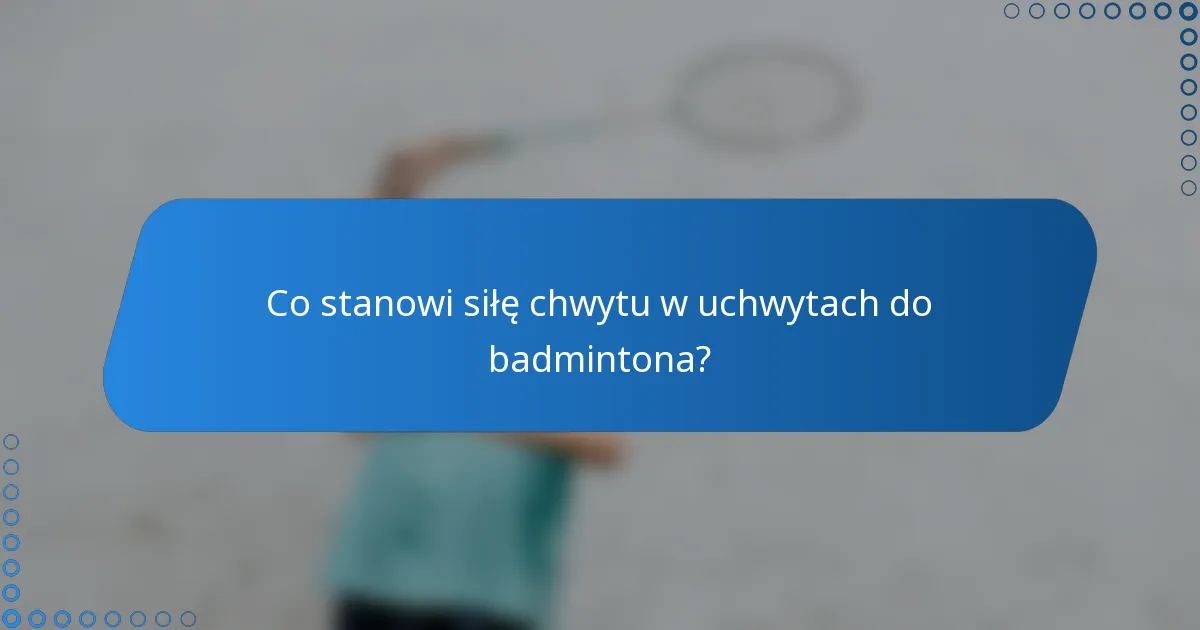 Co stanowi siłę chwytu w uchwytach do badmintona?
