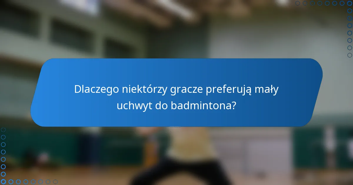 Dlaczego niektórzy gracze preferują mały uchwyt do badmintona?