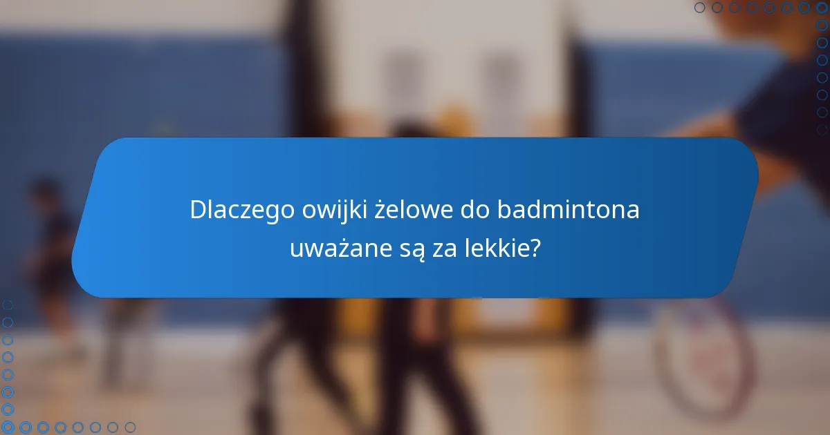 Dlaczego owijki żelowe do badmintona uważane są za lekkie?