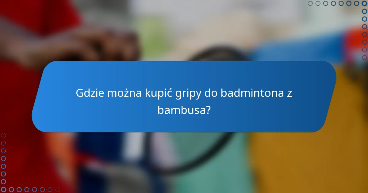 Gdzie można kupić gripy do badmintona z bambusa?