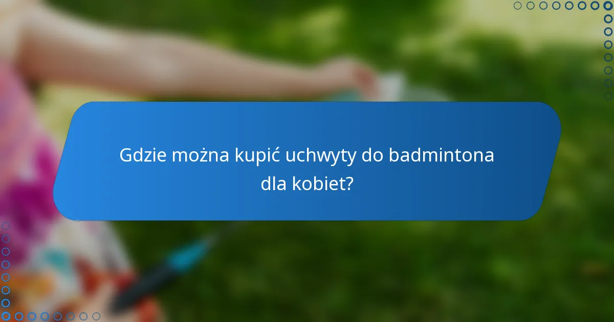 Gdzie można kupić uchwyty do badmintona dla kobiet?