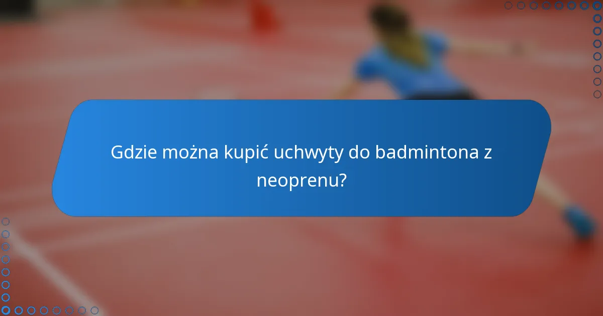 Gdzie można kupić uchwyty do badmintona z neoprenu?
