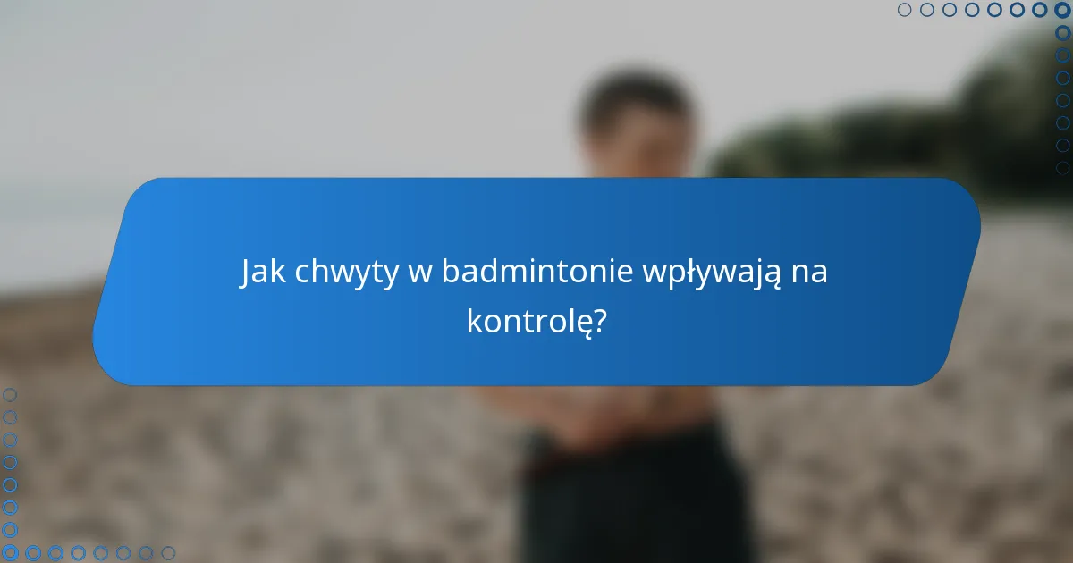Jak chwyty w badmintonie wpływają na kontrolę?