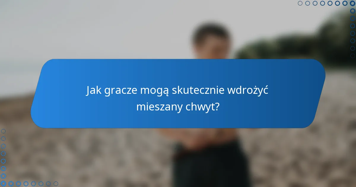 Jak gracze mogą skutecznie wdrożyć mieszany chwyt?