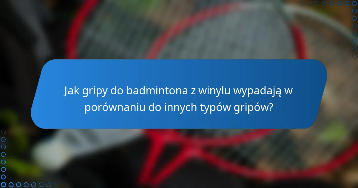 Jak gripy do badmintona z winylu wypadają w porównaniu do innych typów gripów?