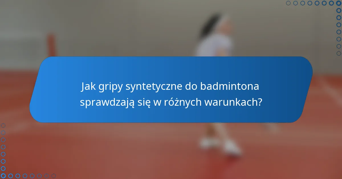 Jak gripy syntetyczne do badmintona sprawdzają się w różnych warunkach?