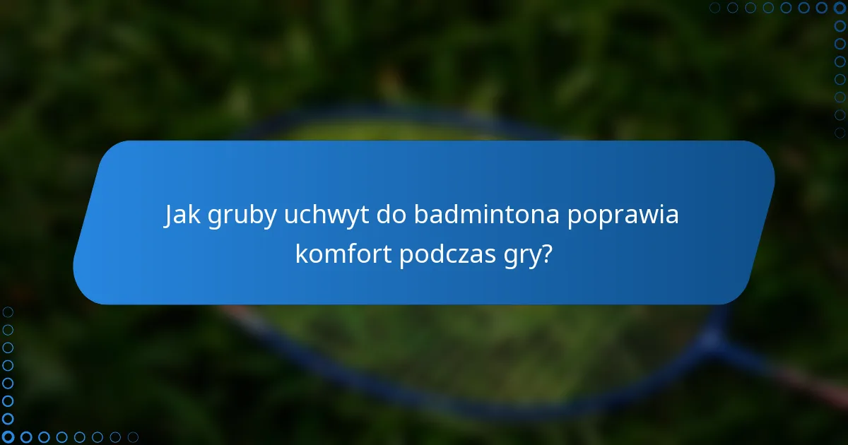 Jak gruby uchwyt do badmintona poprawia komfort podczas gry?