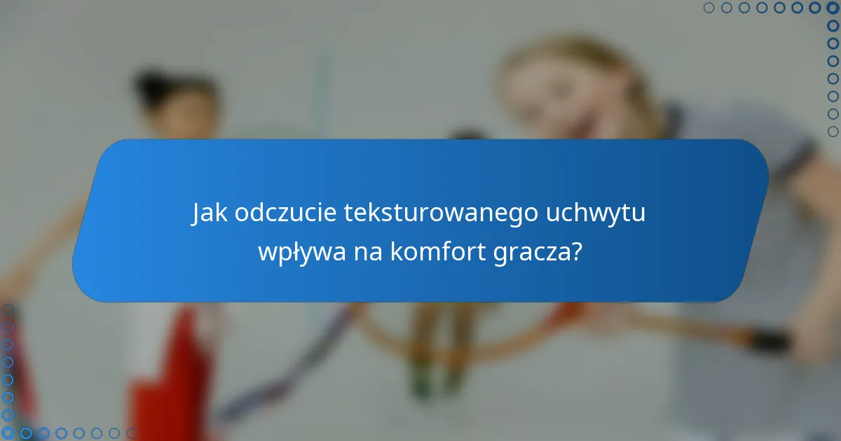 Jak odczucie teksturowanego uchwytu wpływa na komfort gracza?