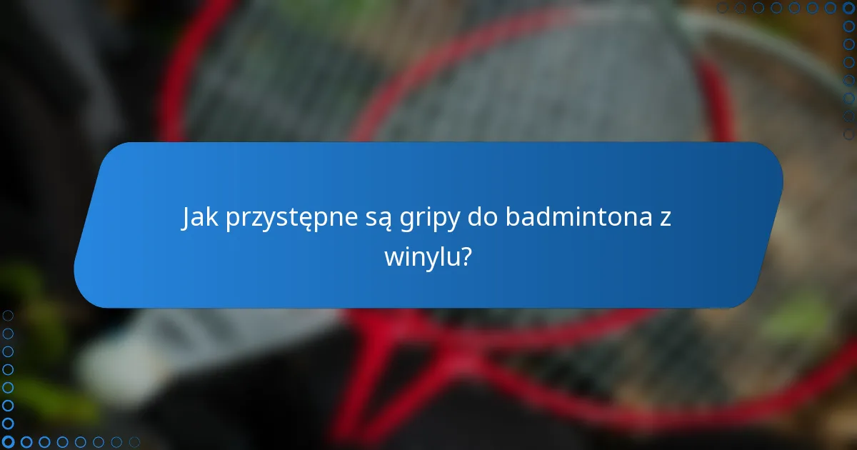 Jak przystępne są gripy do badmintona z winylu?