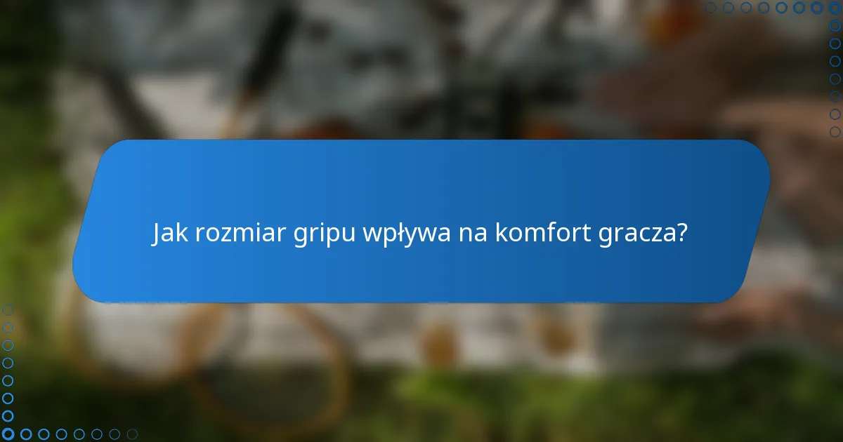 Jak rozmiar gripu wpływa na komfort gracza?