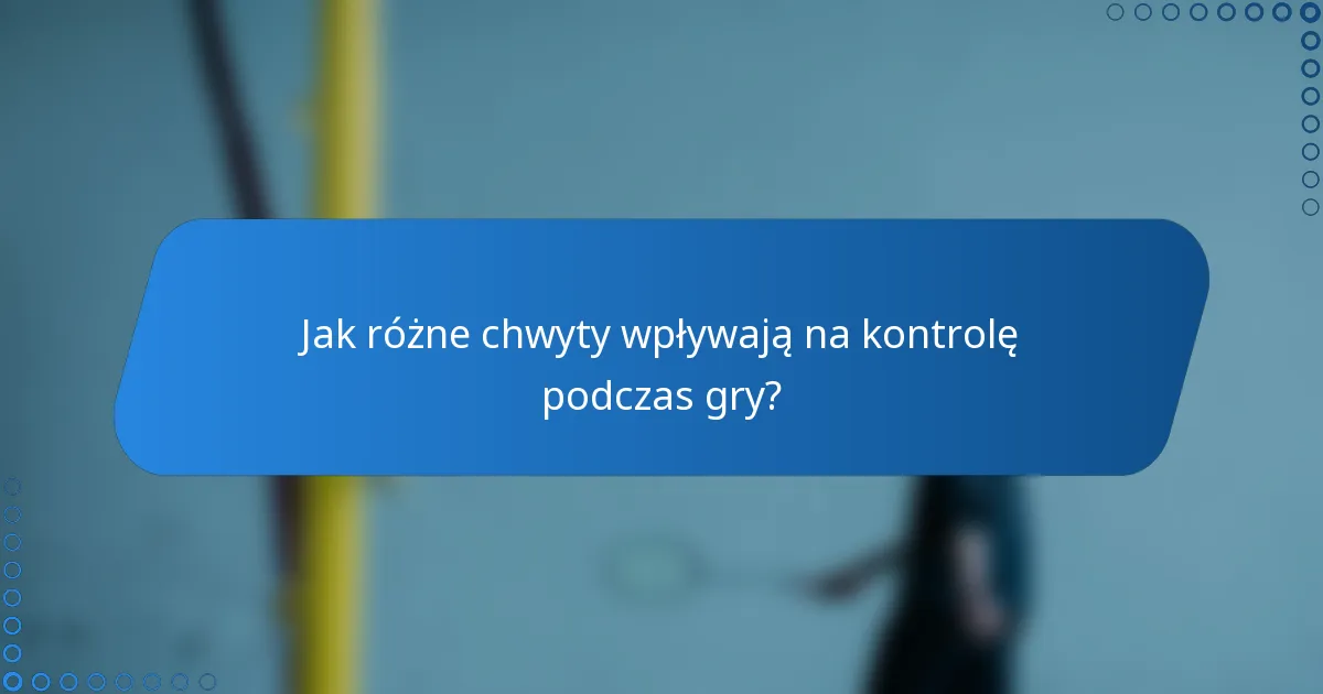 Jak różne chwyty wpływają na kontrolę podczas gry?