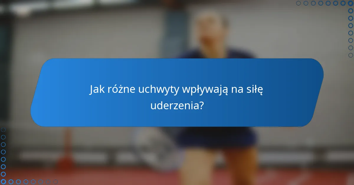 Jak różne uchwyty wpływają na siłę uderzenia?
