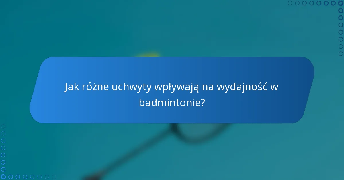 Jak różne uchwyty wpływają na wydajność w badmintonie?