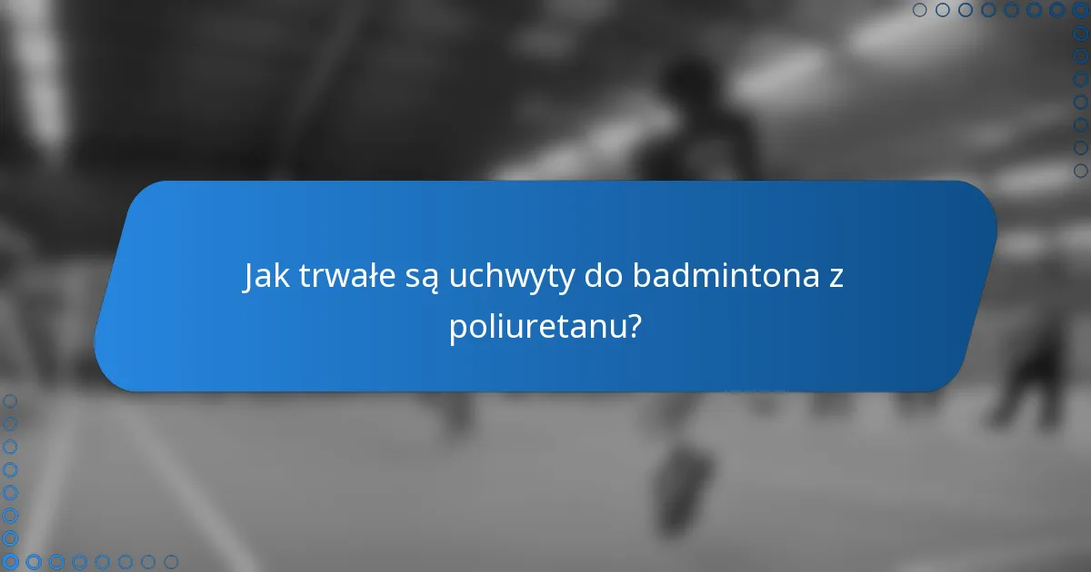 Jak trwałe są uchwyty do badmintona z poliuretanu?