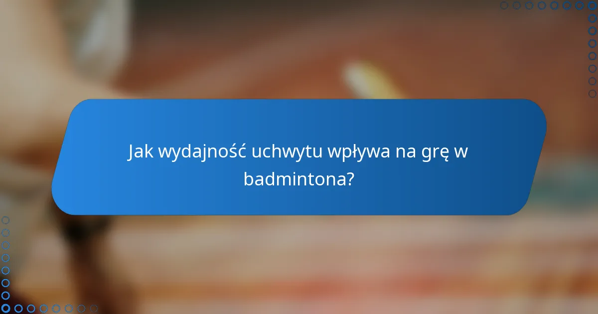 Jak wydajność uchwytu wpływa na grę w badmintona?