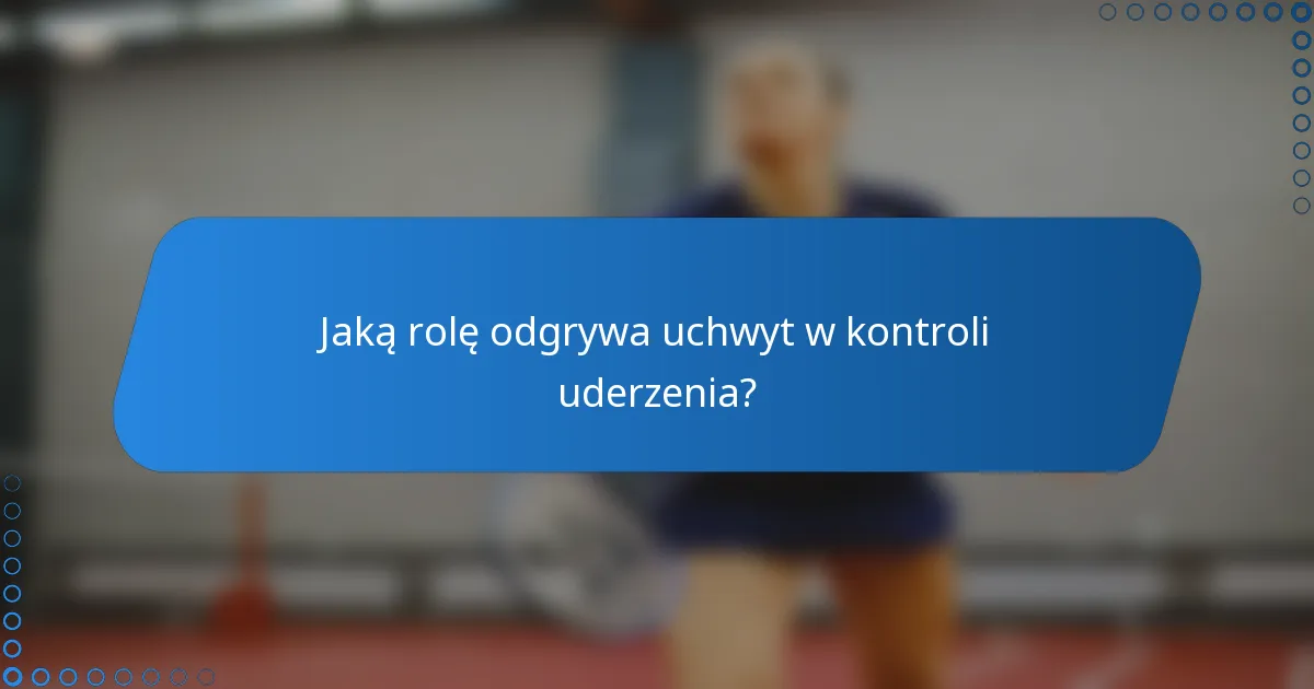 Jaką rolę odgrywa uchwyt w kontroli uderzenia?