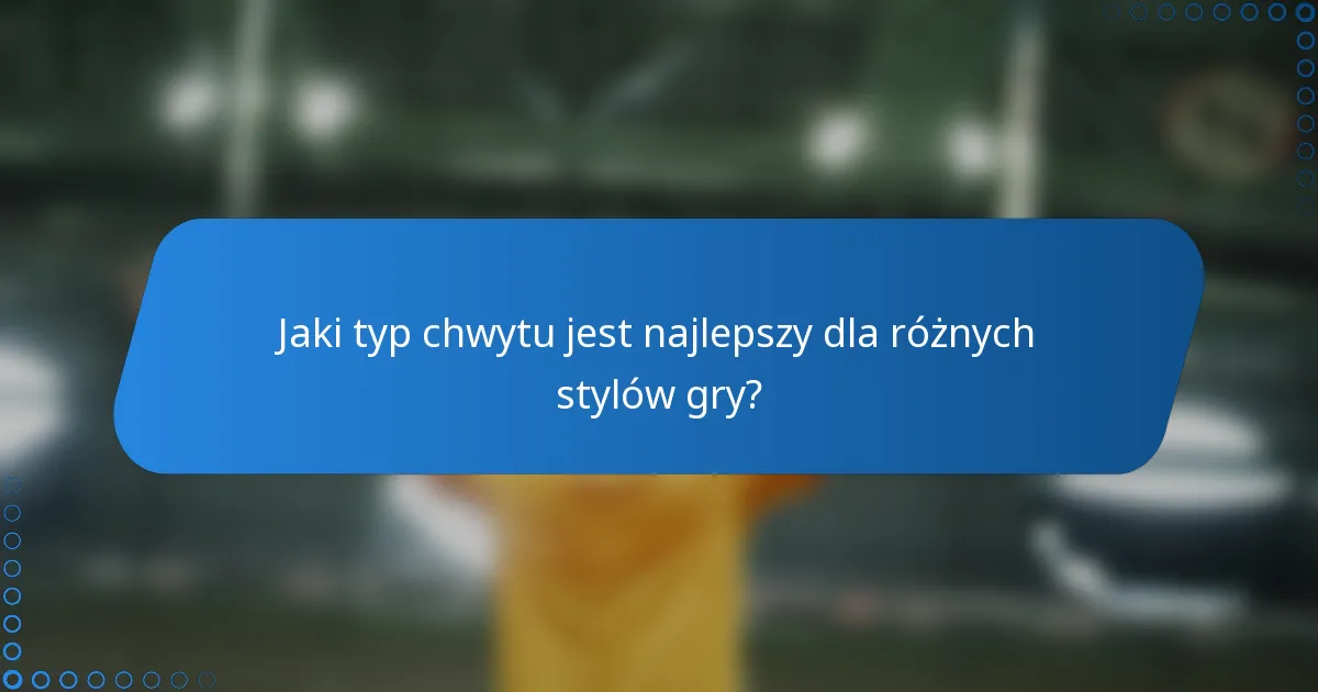 Jaki typ chwytu jest najlepszy dla różnych stylów gry?