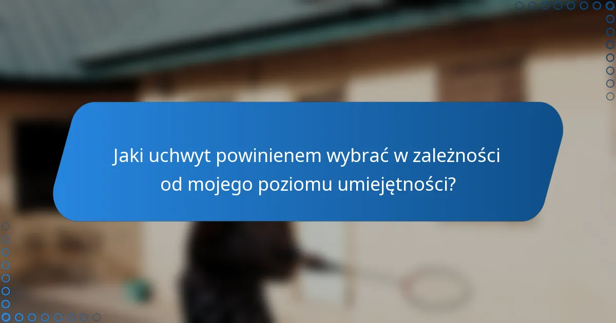 Jaki uchwyt powinienem wybrać w zależności od mojego poziomu umiejętności?