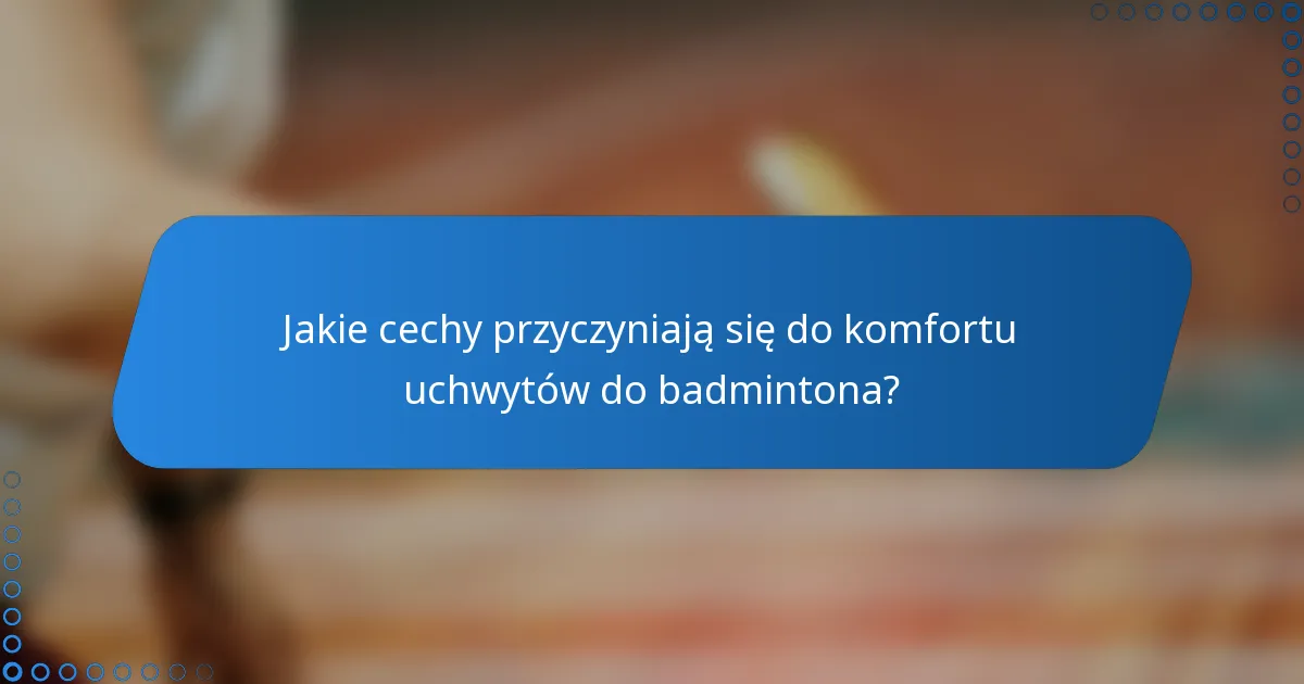 Jakie cechy przyczyniają się do komfortu uchwytów do badmintona?