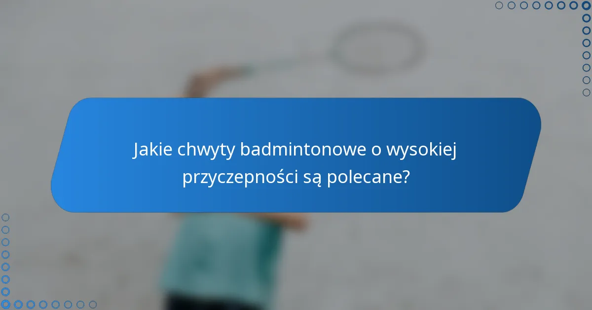 Jakie chwyty badmintonowe o wysokiej przyczepności są polecane?