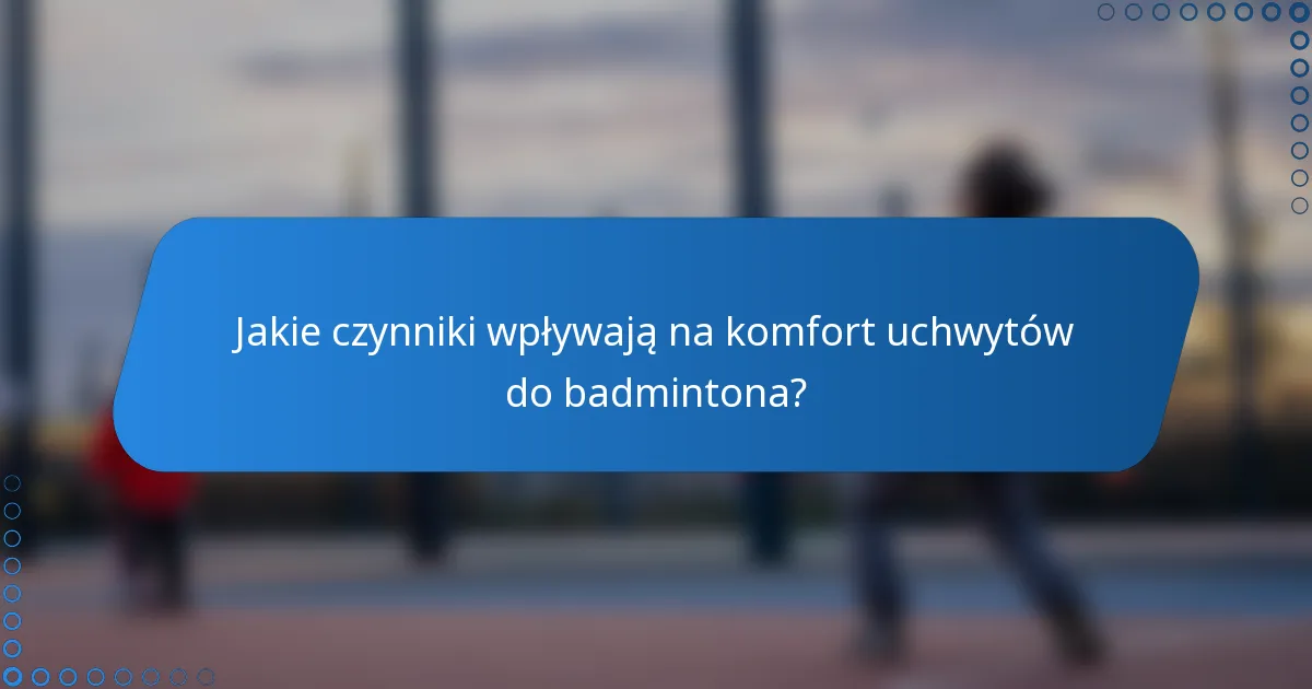 Jakie czynniki wpływają na komfort uchwytów do badmintona?