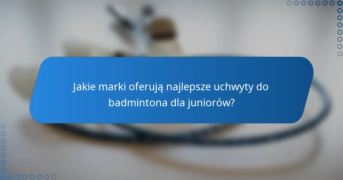 Jakie marki oferują najlepsze uchwyty do badmintona dla juniorów?