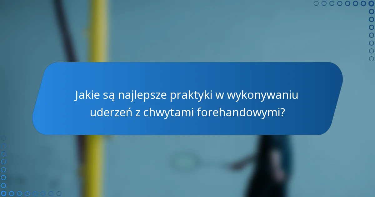 Jakie są najlepsze praktyki w wykonywaniu uderzeń z chwytami forehandowymi?