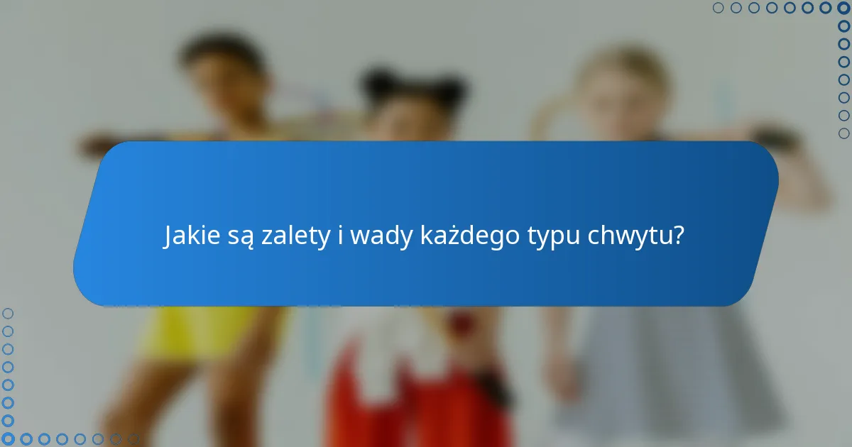 Jakie są zalety i wady każdego typu chwytu?