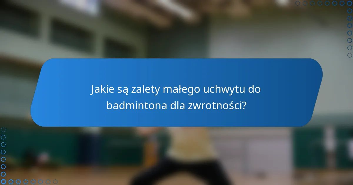 Jakie są zalety małego uchwytu do badmintona dla zwrotności?