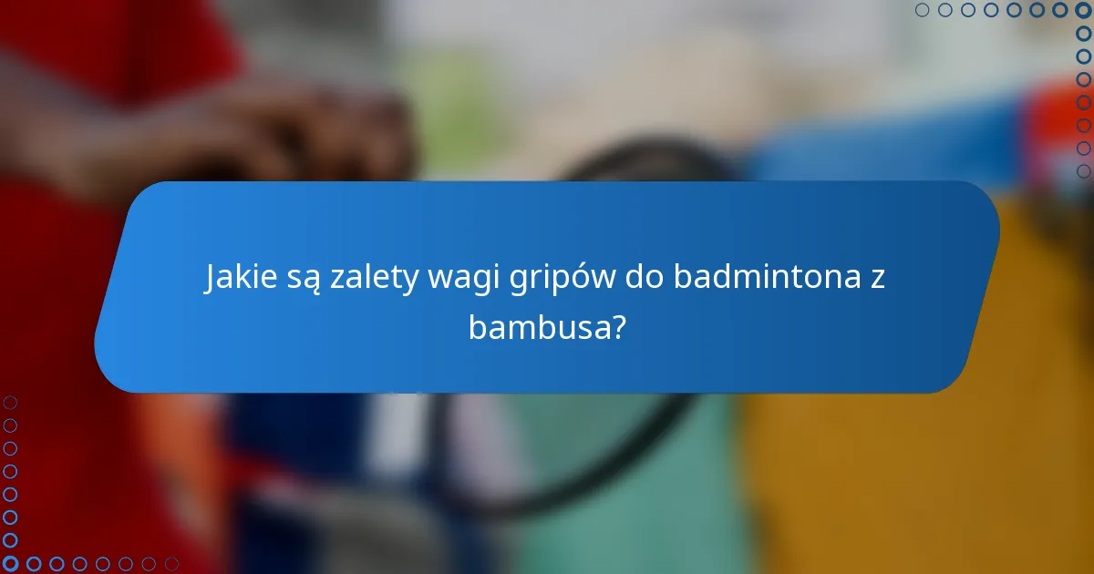 Jakie są zalety wagi gripów do badmintona z bambusa?