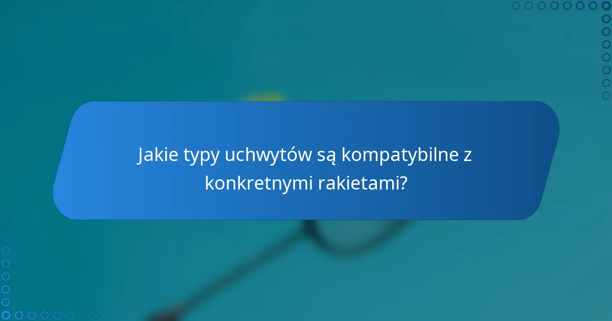Jakie typy uchwytów są kompatybilne z konkretnymi rakietami?